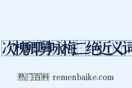 次槐卿舅咏梅二绝近义词是什么意思的图片